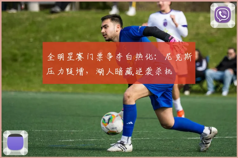 全明星赛门票争夺白热化：尼克斯压力陡增，湖人暗藏逆袭杀机