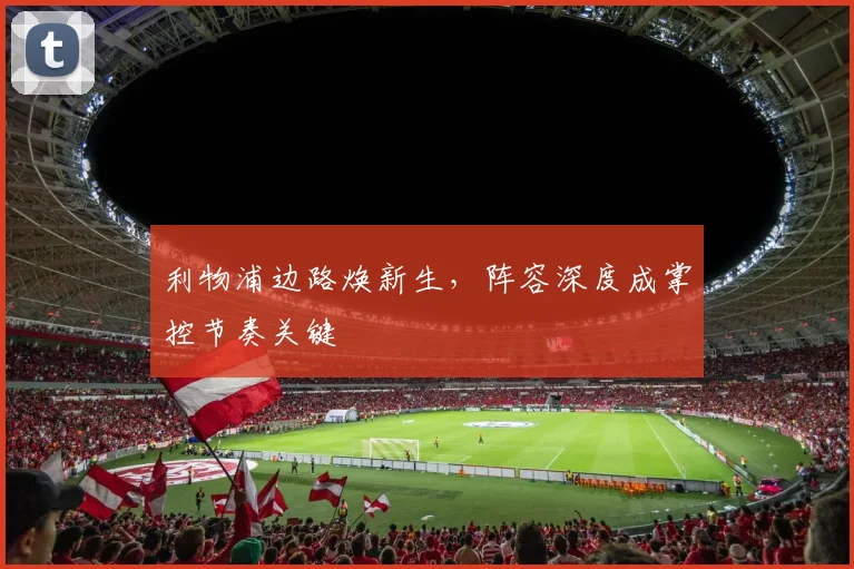 利物浦边路焕新生，阵容深度成掌控节奏关键