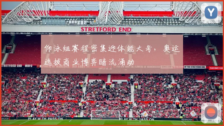 仰泳组赛程密集迎体能大考，奥运选拔商业博弈暗流涌动
