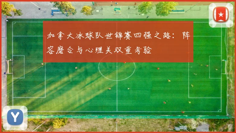 加拿大冰球队世锦赛四强之路：阵容磨合与心理关双重考验
