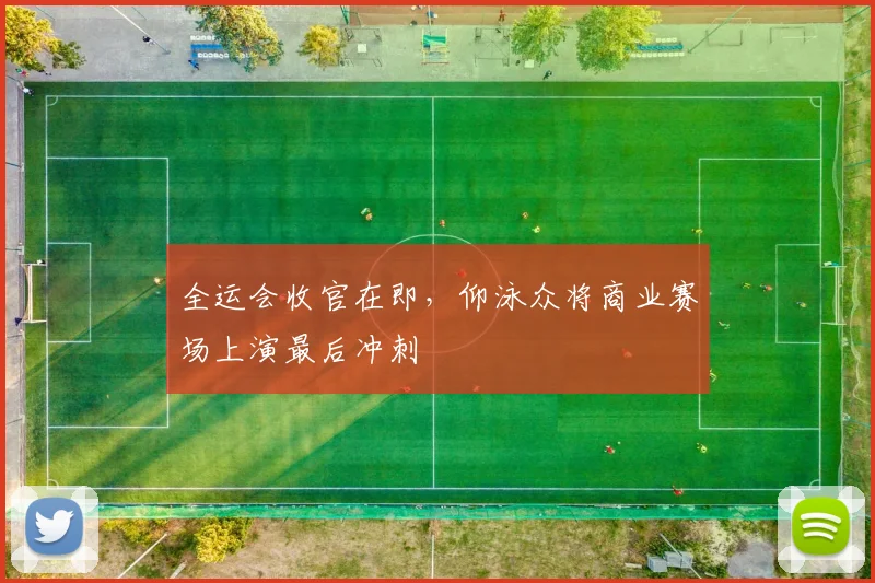 全运会收官在即，仰泳众将商业赛场上演最后冲刺