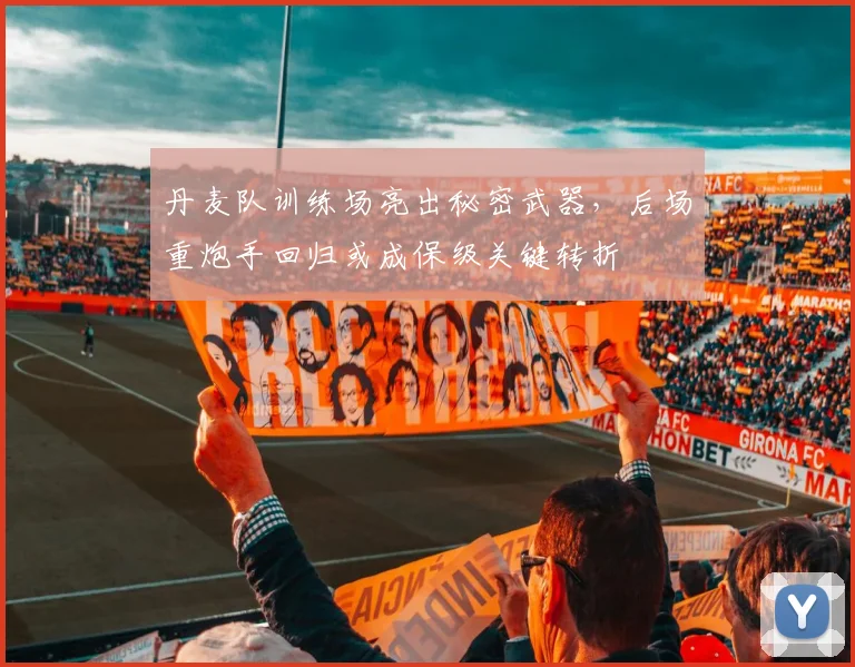 丹麦队训练场亮出秘密武器，后场重炮手回归或成保级关键转折