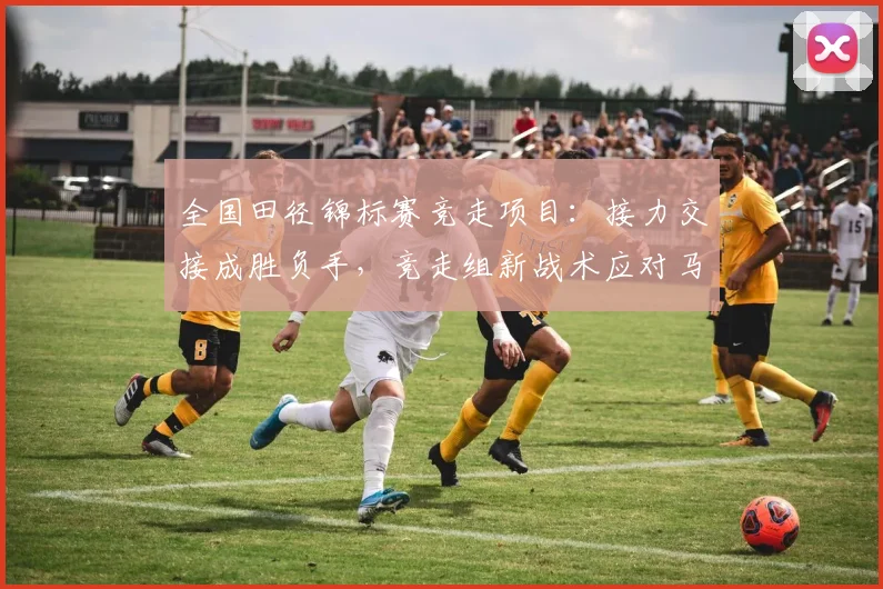 全国田径锦标赛竞走项目：接力交接成胜负手，竞走组新战术应对马拉松冲击