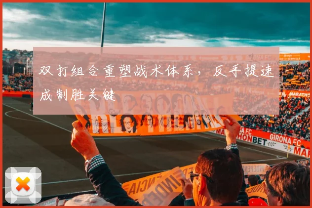 双打组合重塑战术体系，反手提速成制胜关键