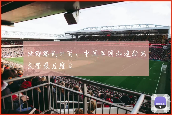 世锦赛倒计时，中国军团加速新老交替最后磨合